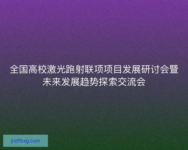 全国高校激光跑射联项项目发展研讨会暨未来发展趋势探索交流会