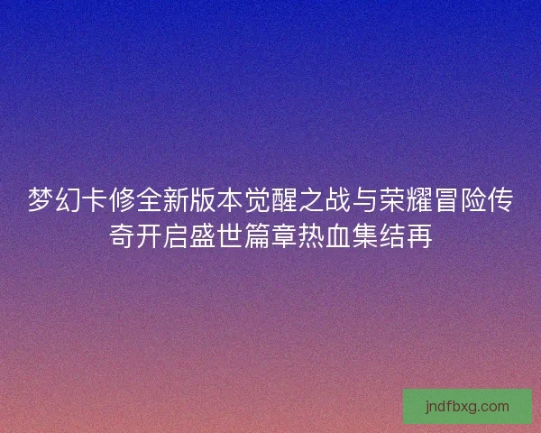梦幻卡修全新版本觉醒之战与荣耀冒险传奇开启盛世篇章热血集结再