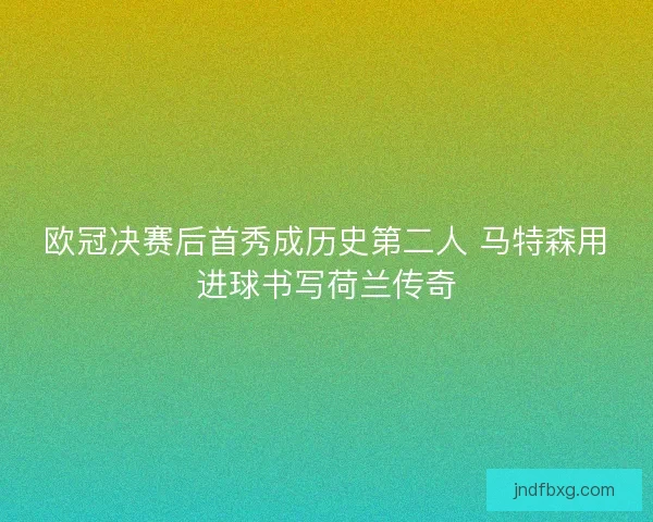 欧冠决赛后首秀成历史第二人 马特森用进球书写荷兰传奇