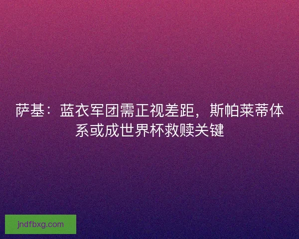萨基：蓝衣军团需正视差距，斯帕莱蒂体系或成世界杯救赎关键