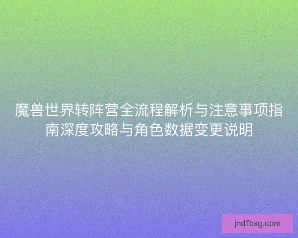 魔兽世界转阵营全流程解析与注意事项指南深度攻略与角色数据变更说明