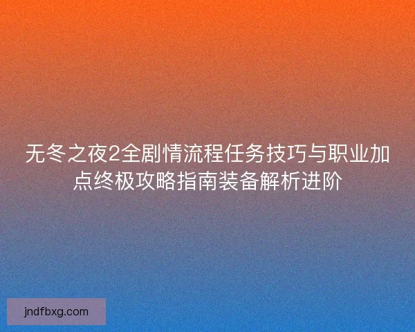 无冬之夜2全剧情流程任务技巧与职业加点终极攻略指南装备解析进阶