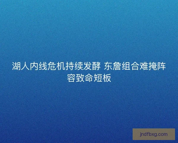湖人内线危机持续发酵 东詹组合难掩阵容致命短板